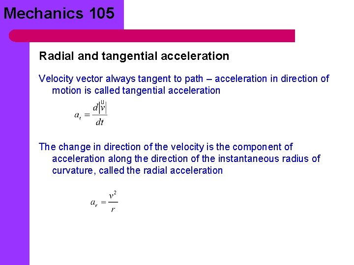 Mechanics 105 Radial and tangential acceleration Velocity vector always tangent to path – acceleration