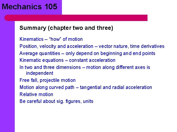 Mechanics 105 Summary (chapter two and three) Kinematics – “how” of motion Position, velocity