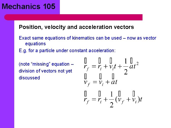 Mechanics 105 Position, velocity and acceleration vectors Exact same equations of kinematics can be