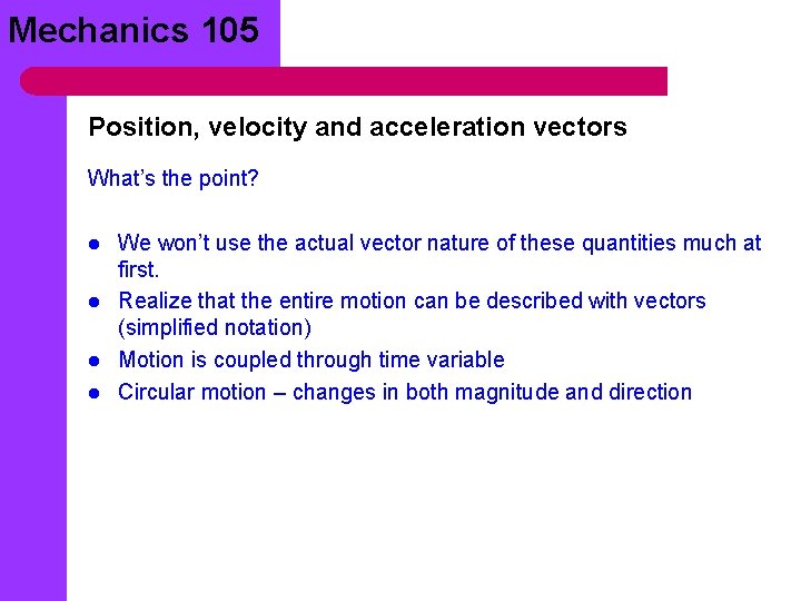 Mechanics 105 Position, velocity and acceleration vectors What’s the point? l l We won’t