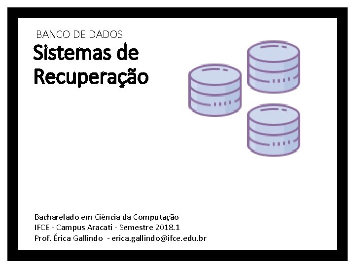 BANCO DE DADOS Sistemas de Recuperação Bacharelado em Ciência da Computação IFCE - Campus