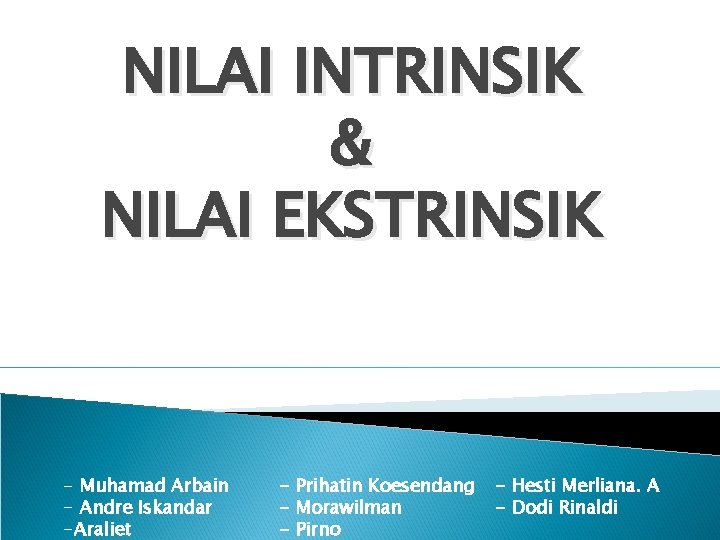 NILAI INTRINSIK & NILAI EKSTRINSIK - Muhamad Arbain - Andre Iskandar -Araliet - Prihatin