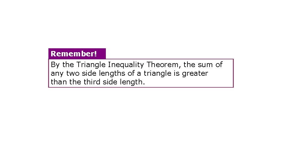 Remember! By the Triangle Inequality Theorem, the sum of any two side lengths of