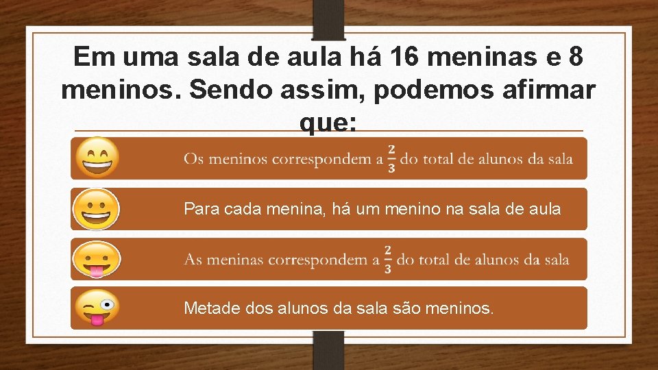 Em uma sala de aula há 16 meninas e 8 meninos. Sendo assim, podemos