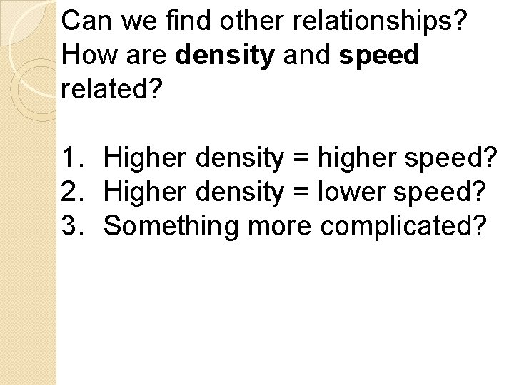 Can we find other relationships? How are density and speed related? 1. Higher density