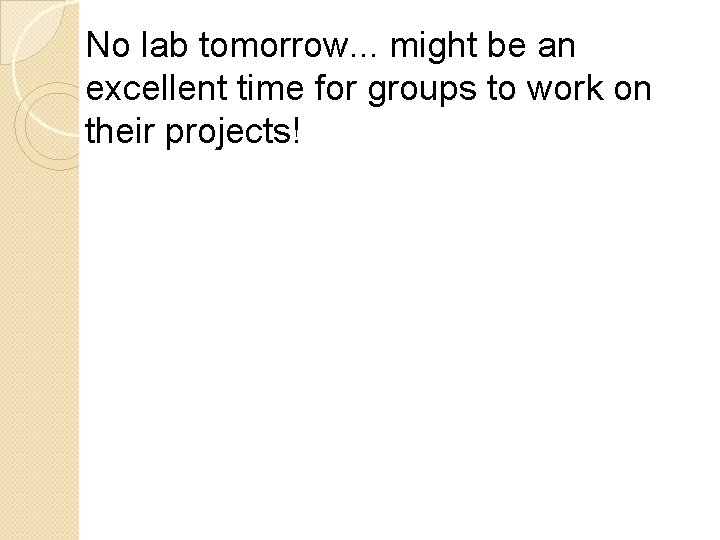 No lab tomorrow. . . might be an excellent time for groups to work