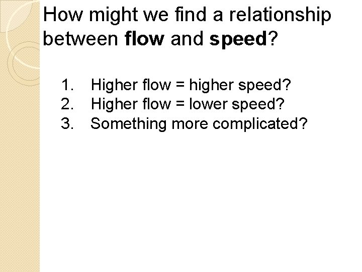 How might we find a relationship between flow and speed? 1. Higher flow =