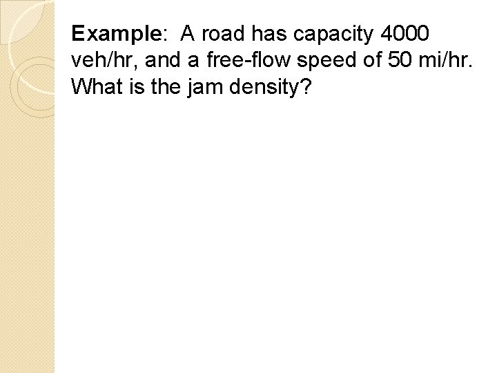 Example: A road has capacity 4000 veh/hr, and a free-flow speed of 50 mi/hr.