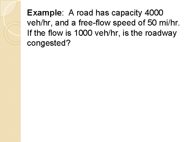 Example: A road has capacity 4000 veh/hr, and a free-flow speed of 50 mi/hr.