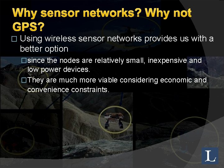 Why sensor networks? Why not GPS? � Using wireless sensor networks provides us with