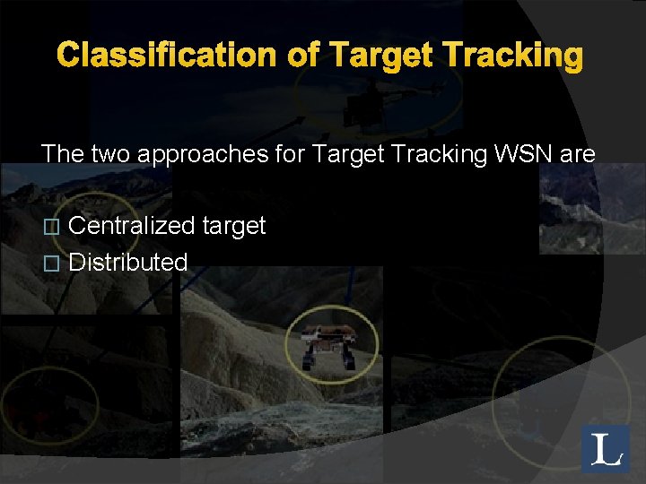Classification of Target Tracking The two approaches for Target Tracking WSN are Centralized target