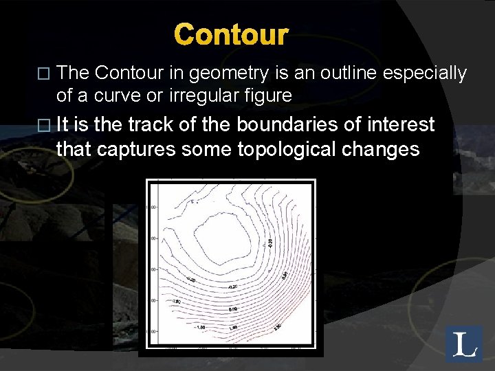 Contour � The Contour in geometry is an outline especially of a curve or