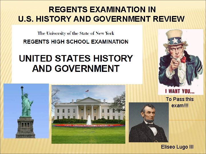REGENTS EXAMINATION IN U. S. HISTORY AND GOVERNMENT REVIEW To Pass this exam!!! Eliseo