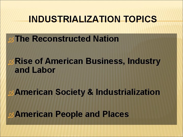 INDUSTRIALIZATION TOPICS The Reconstructed Nation Rise of American Business, Industry and Labor American Society
