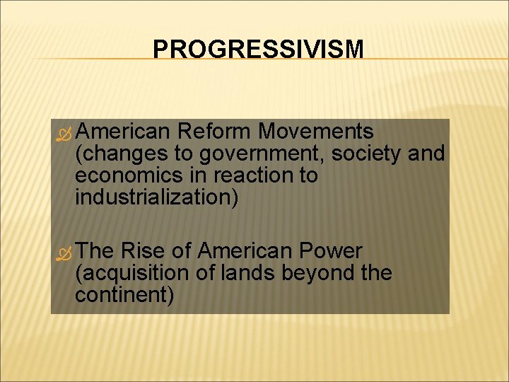 PROGRESSIVISM American Reform Movements (changes to government, society and economics in reaction to industrialization)