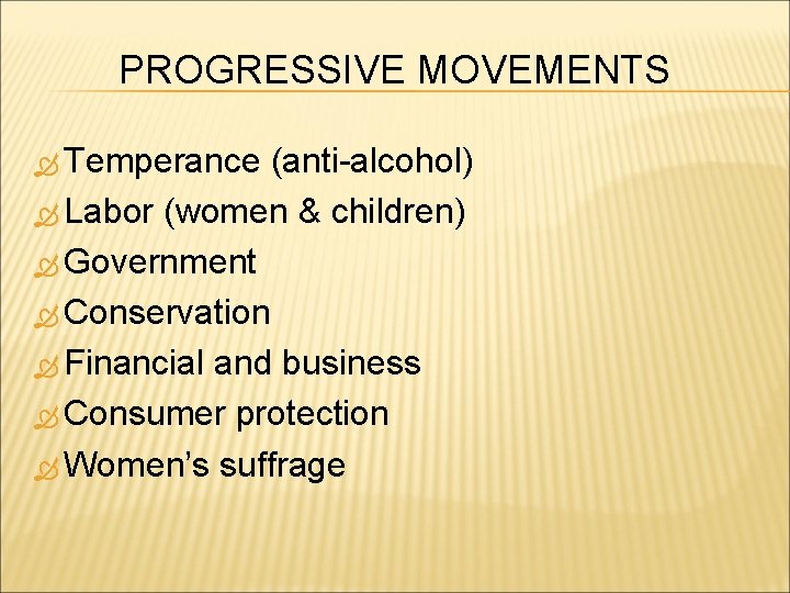 PROGRESSIVE MOVEMENTS Temperance (anti-alcohol) Labor (women & children) Government Conservation Financial and business Consumer