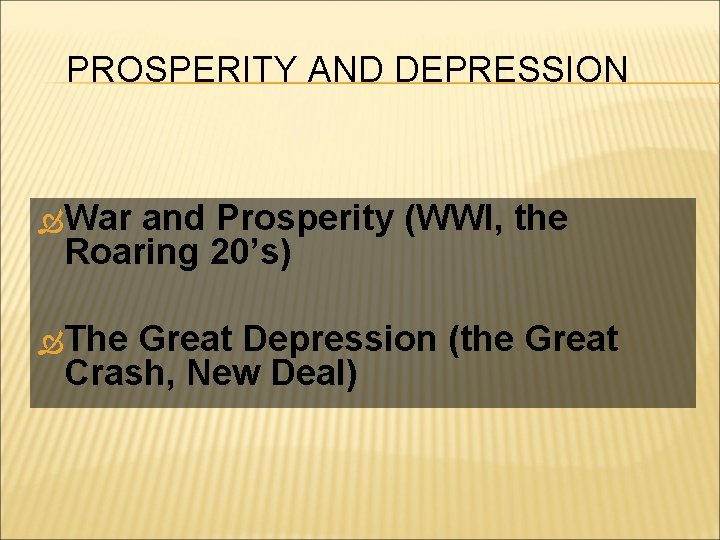 PROSPERITY AND DEPRESSION War and Prosperity (WWI, the Roaring 20’s) The Great Depression (the
