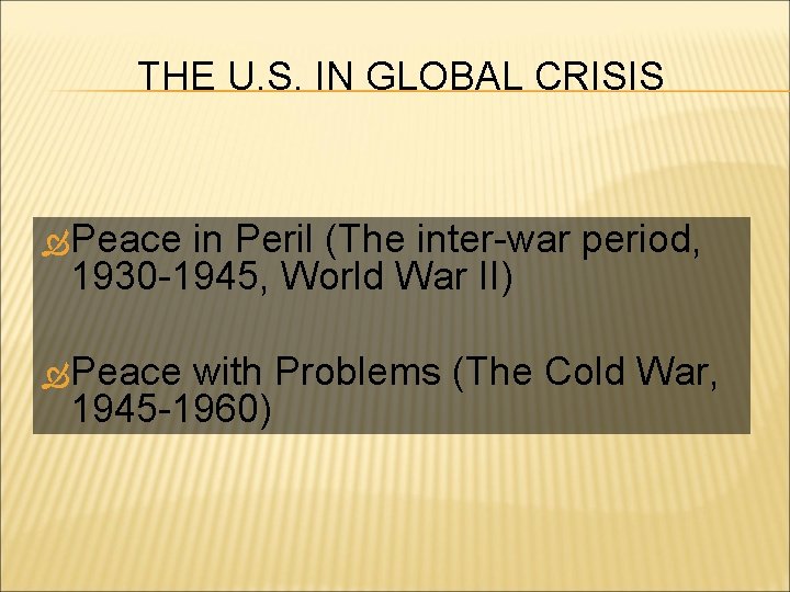 THE U. S. IN GLOBAL CRISIS Peace in Peril (The inter-war period, 1930 -1945,