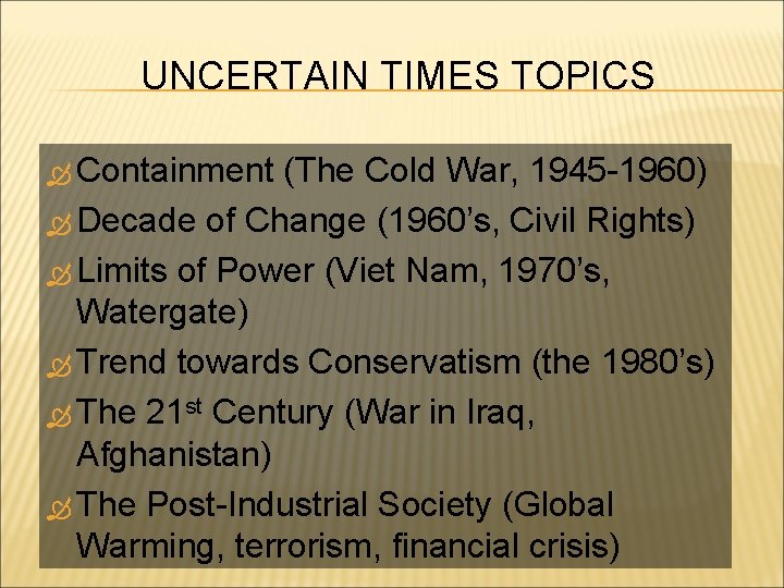UNCERTAIN TIMES TOPICS Containment (The Cold War, 1945 -1960) Decade of Change (1960’s, Civil
