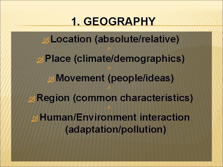 1. GEOGRAPHY Location (absolute/relative) Place (climate/demographics) Movement (people/ideas) Region (common characteristics) Human/Environment interaction (adaptation/pollution)