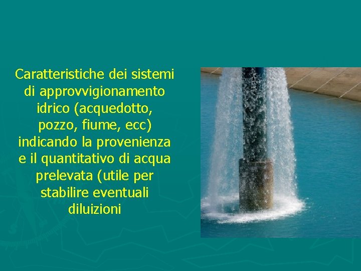 Caratteristiche dei sistemi di approvvigionamento idrico (acquedotto, pozzo, fiume, ecc) indicando la provenienza e