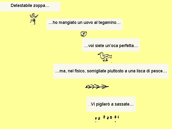 Detestabile zoppa… …ho mangiato un uovo al tegamino… …voi siete un’oca perfetta… …ma, nel Detestabile zoppa… …ho mangiato un uovo al tegamino… …voi siete un’oca perfetta… …ma, nel
