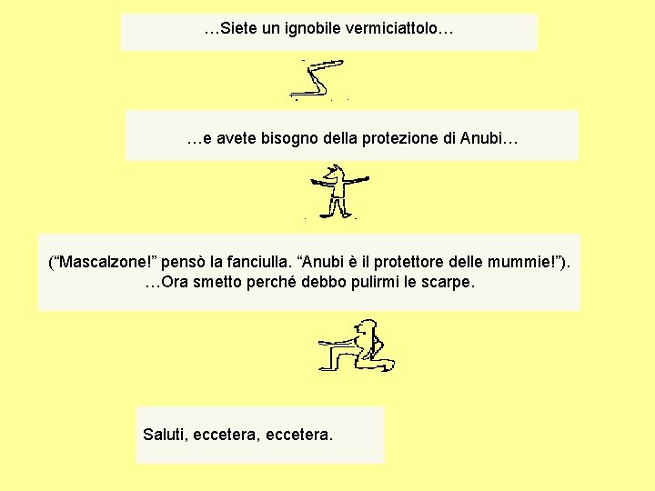 …Siete un ignobile vermiciattolo… …e avete bisogno della protezione di Anubi… (“Mascalzone!” pensò la …Siete un ignobile vermiciattolo… …e avete bisogno della protezione di Anubi… (“Mascalzone!” pensò la
