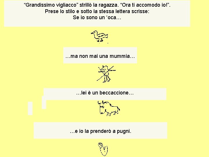 “Grandissimo vigliacco” strillò la ragazza. “Ora ti accomodo io!”. Prese lo stilo e sotto “Grandissimo vigliacco” strillò la ragazza. “Ora ti accomodo io!”. Prese lo stilo e sotto