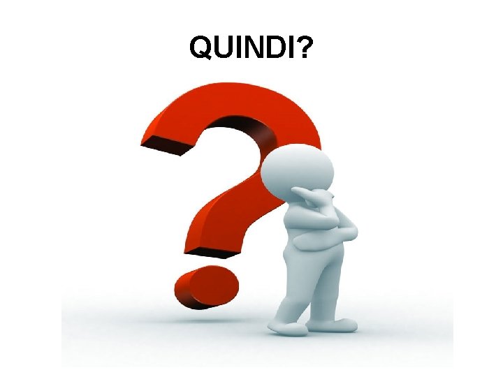 QUINDI? QUINDI?
