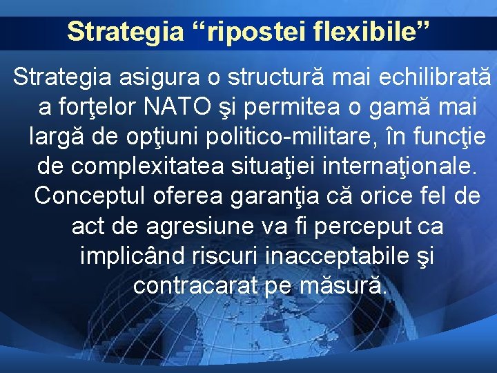 Strategia “ripostei flexibile” Strategia asigura o structură mai echilibrată a forţelor NATO şi permitea