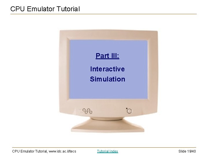 CPU Emulator Tutorial Part III: Interactive Simulation CPU Emulator Tutorial, www. idc. ac. il/tecs