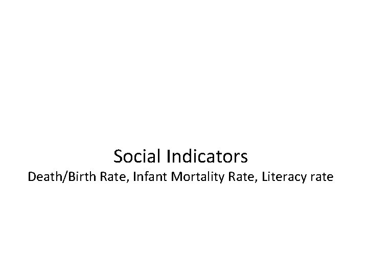 Social Indicators Death/Birth Rate, Infant Mortality Rate, Literacy rate Social Indicators Death/Birth Rate, Infant Mortality Rate, Literacy rate