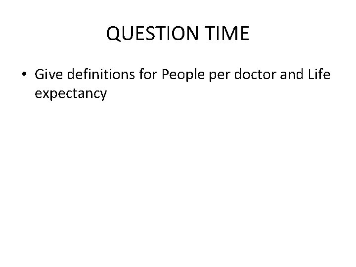 QUESTION TIME • Give definitions for People per doctor and Life expectancy QUESTION TIME • Give definitions for People per doctor and Life expectancy