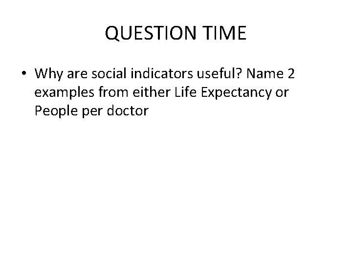 QUESTION TIME • Why are social indicators useful? Name 2 examples from either Life QUESTION TIME • Why are social indicators useful? Name 2 examples from either Life