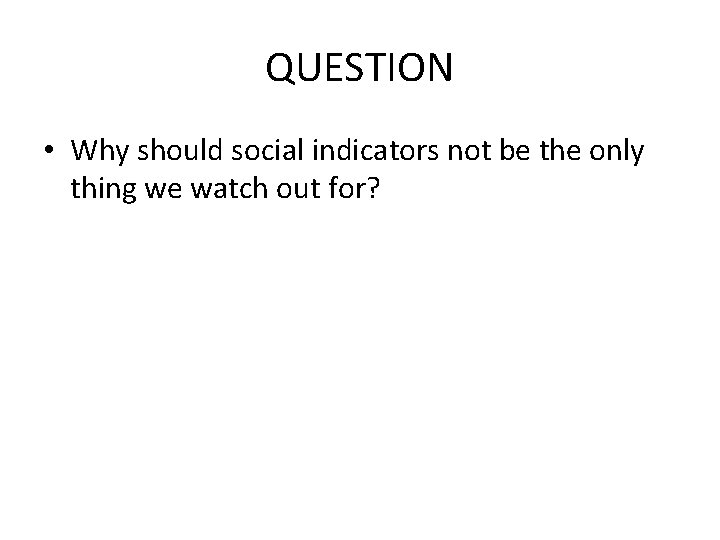 QUESTION • Why should social indicators not be the only thing we watch out QUESTION • Why should social indicators not be the only thing we watch out