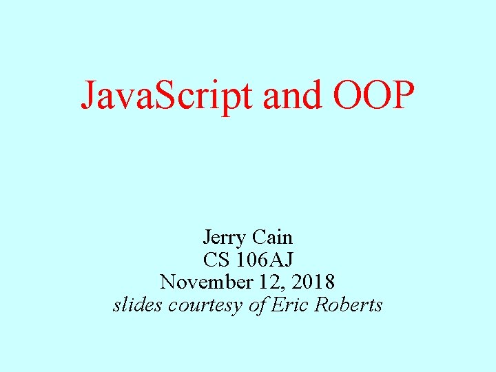 Java. Script and OOP Jerry Cain CS 106 AJ November 12, 2018 slides courtesy