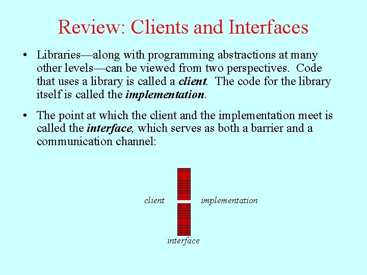 Review: Clients and Interfaces • Libraries—along with programming abstractions at many other levels—can be