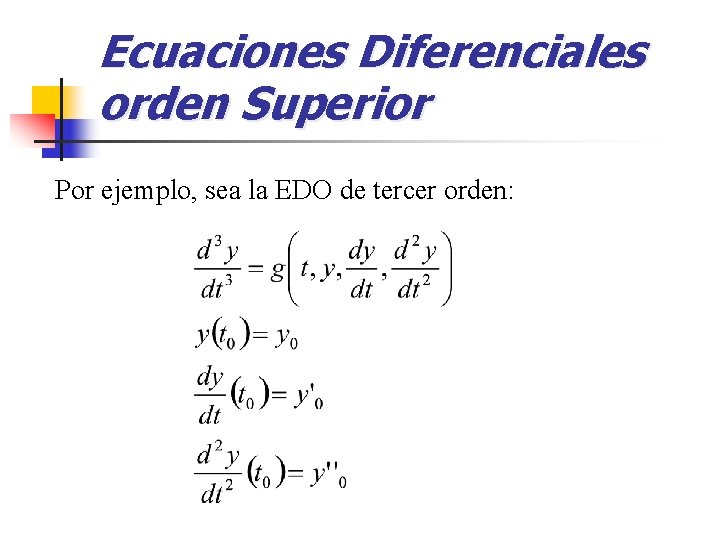 Ecuaciones Diferenciales orden Superior Por ejemplo, sea la EDO de tercer orden: 