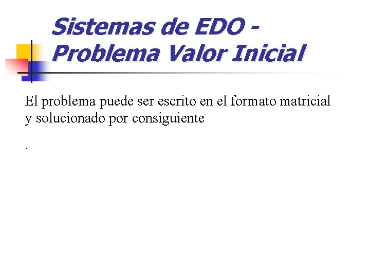 Sistemas de EDO Problema Valor Inicial El problema puede ser escrito en el formato