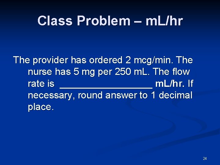 Class Problem – m. L/hr The provider has ordered 2 mcg/min. The nurse has