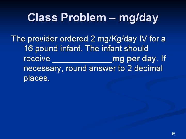 Class Problem – mg/day The provider ordered 2 mg/Kg/day IV for a 16 pound