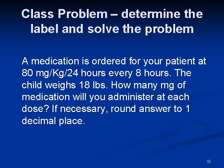 Class Problem – determine the label and solve the problem A medication is ordered