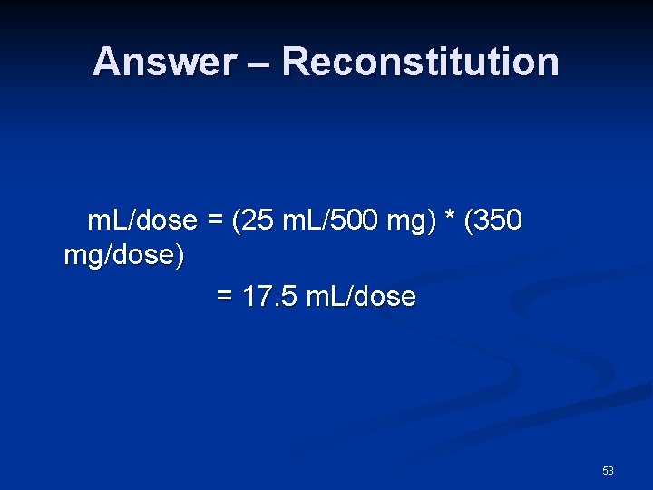 Answer – Reconstitution m. L/dose = (25 m. L/500 mg) * (350 mg/dose) =