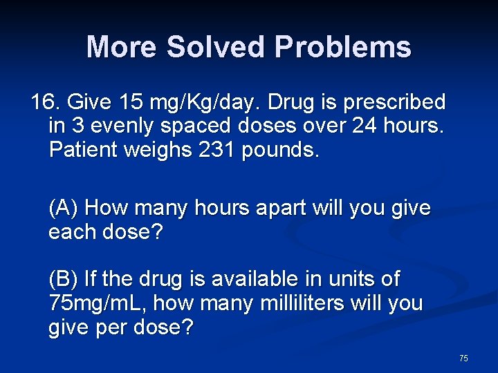 More Solved Problems 16. Give 15 mg/Kg/day. Drug is prescribed in 3 evenly spaced