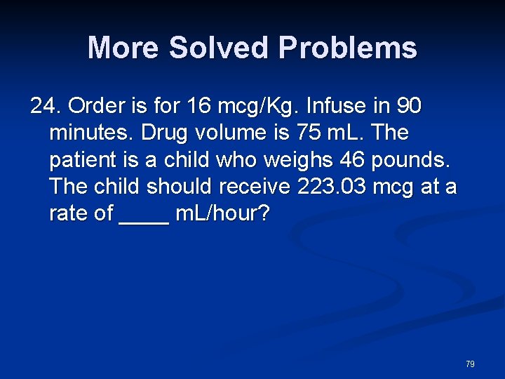 More Solved Problems 24. Order is for 16 mcg/Kg. Infuse in 90 minutes. Drug