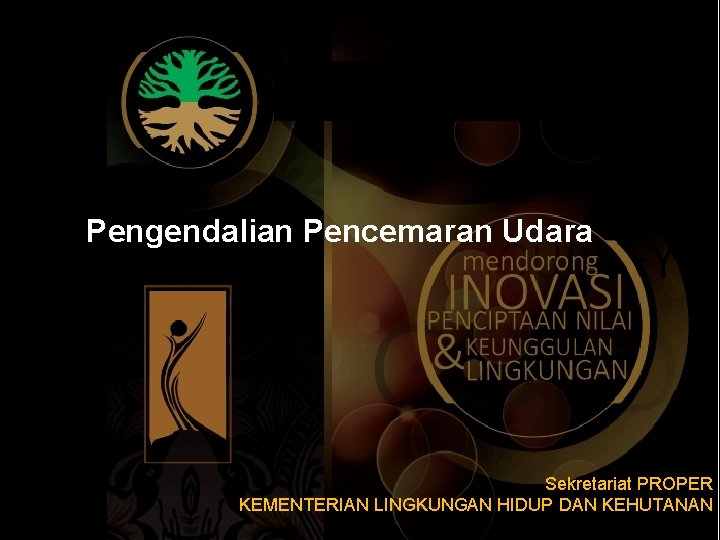 Pengendalian Pencemaran Udara Sekretariat PROPER KEMENTERIAN LINGKUNGAN HIDUP DAN KEHUTANAN 