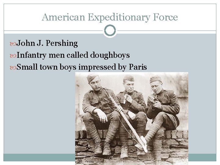 American Expeditionary Force John J. Pershing Infantry men called doughboys Small town boys impressed