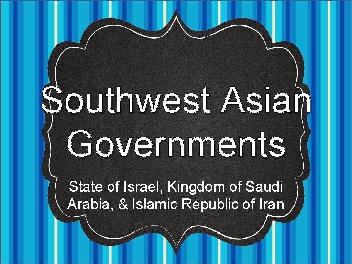 Southwest Asian Governments State of Israel, Kingdom of Saudi Arabia, & Islamic Republic of