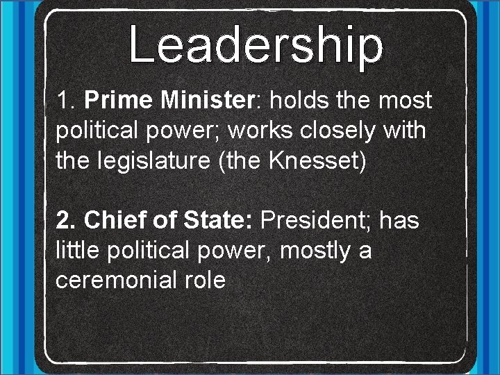 Leadership 1. Prime Minister: holds the most political power; works closely with the legislature