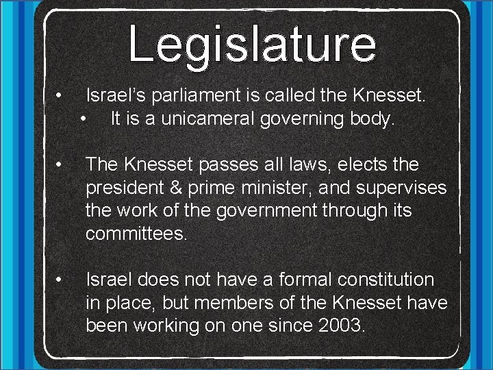 Legislature • Israel’s parliament is called the Knesset. • It is a unicameral governing